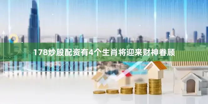 178炒股配资有4个生肖将迎来财神眷顾