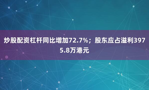 炒股配资杠杆同比增加72.7%；股东应占溢利3975.8万港元