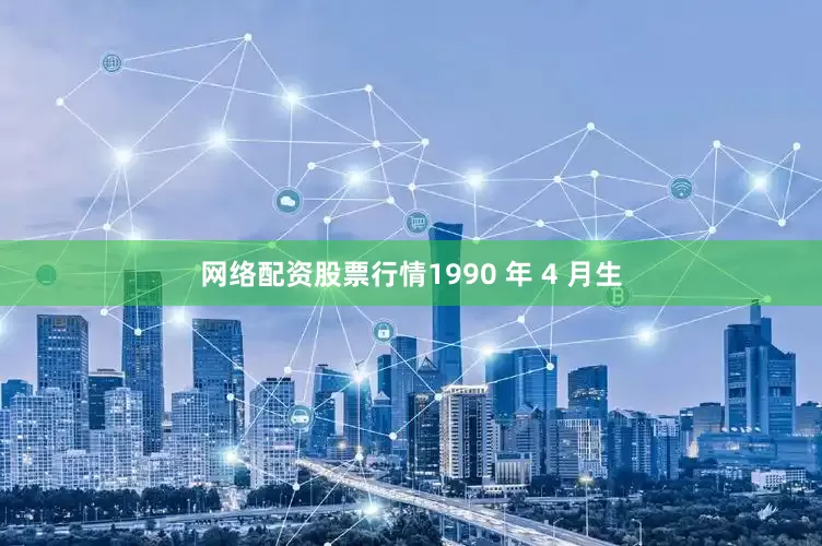 网络配资股票行情1990 年 4 月生