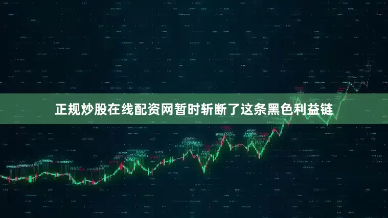 正规炒股在线配资网暂时斩断了这条黑色利益链