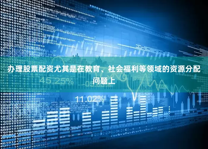 办理股票配资尤其是在教育、社会福利等领域的资源分配问题上