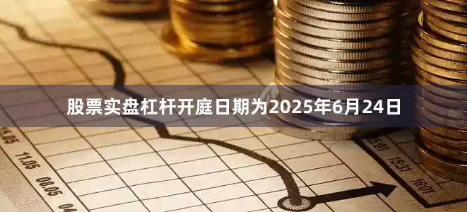 股票实盘杠杆开庭日期为2025年6月24日