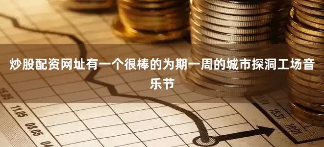 炒股配资网址有一个很棒的为期一周的城市探洞工场音乐节