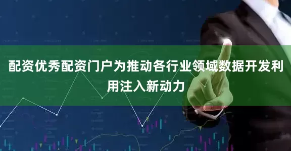 配资优秀配资门户为推动各行业领域数据开发利用注入新动力