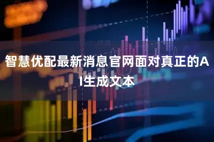 智慧优配最新消息官网面对真正的AI生成文本