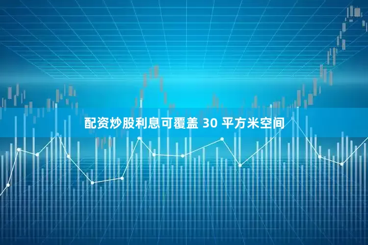 配资炒股利息可覆盖 30 平方米空间