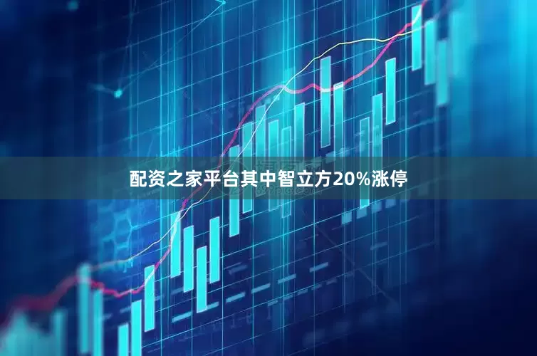 配资之家平台其中智立方20%涨停