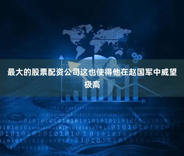 最大的股票配资公司这也使得他在赵国军中威望极高