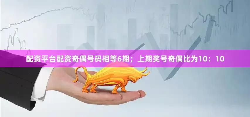 配资平台配资奇偶号码相等6期；上期奖号奇偶比为10：10