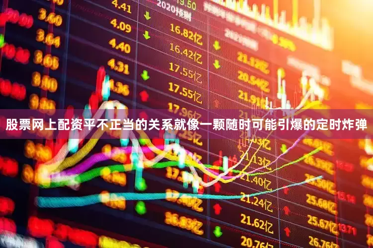 股票网上配资平不正当的关系就像一颗随时可能引爆的定时炸弹