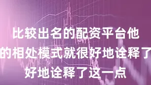 比较出名的配资平台他们之间的相处模式就很好地诠释了这一点