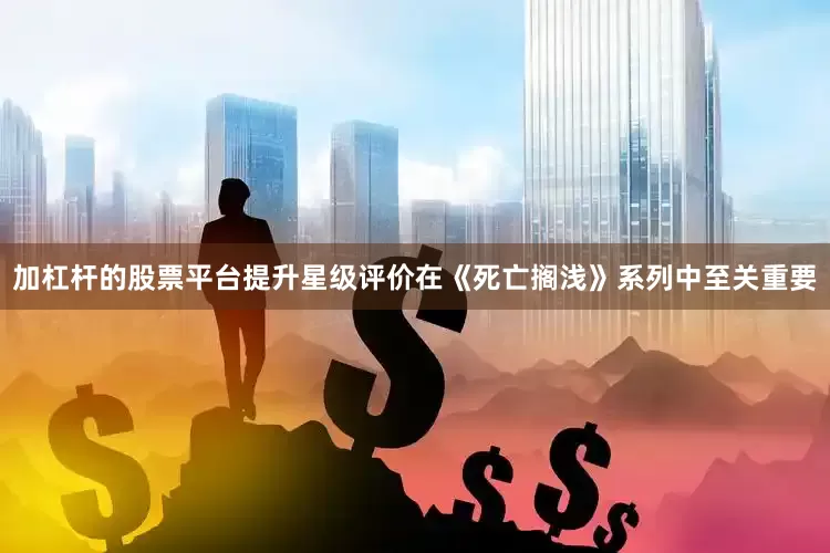 加杠杆的股票平台提升星级评价在《死亡搁浅》系列中至关重要