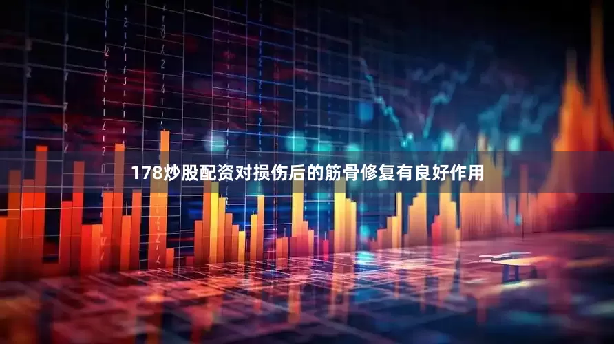 178炒股配资对损伤后的筋骨修复有良好作用