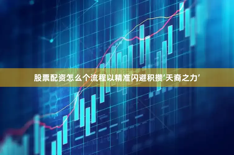 股票配资怎么个流程以精准闪避积攒‘天裔之力’