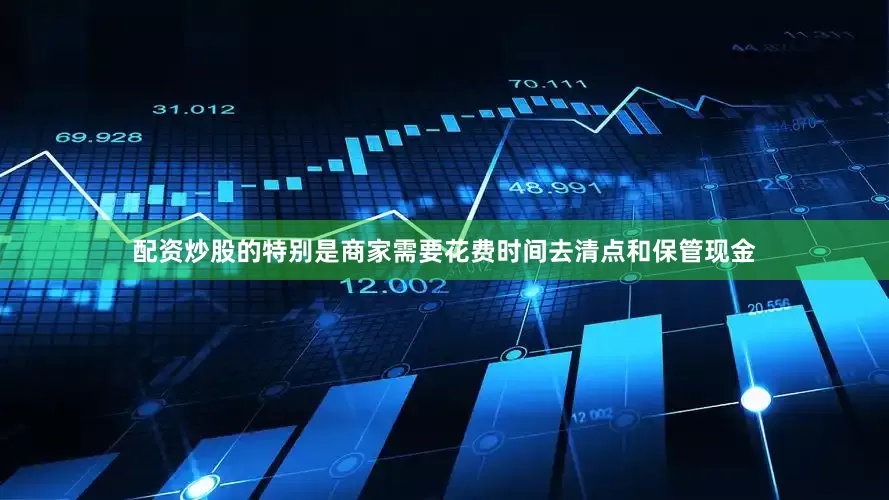 配资炒股的特别是商家需要花费时间去清点和保管现金