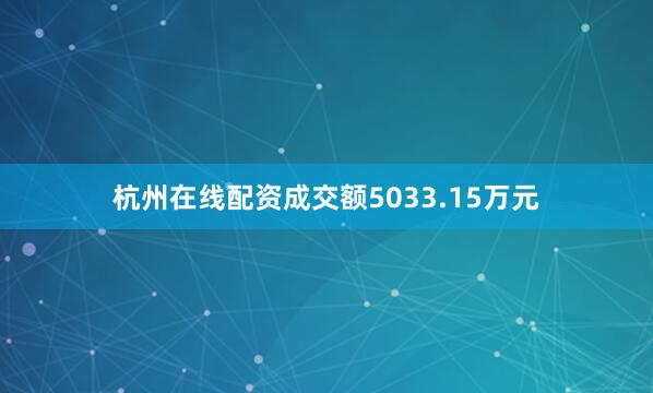 杭州在线配资成交额5033.15万元