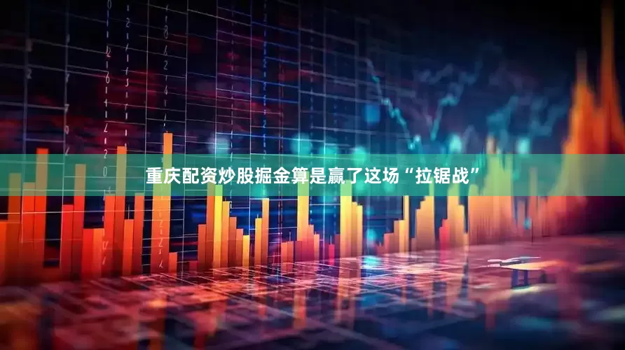 重庆配资炒股掘金算是赢了这场“拉锯战”