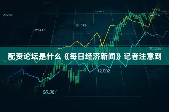 配资论坛是什么　　《每日经济新闻》记者注意到