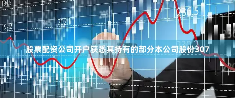 股票配资公司开户获悉其持有的部分本公司股份307