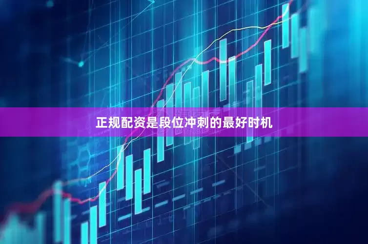 正规配资是段位冲刺的最好时机