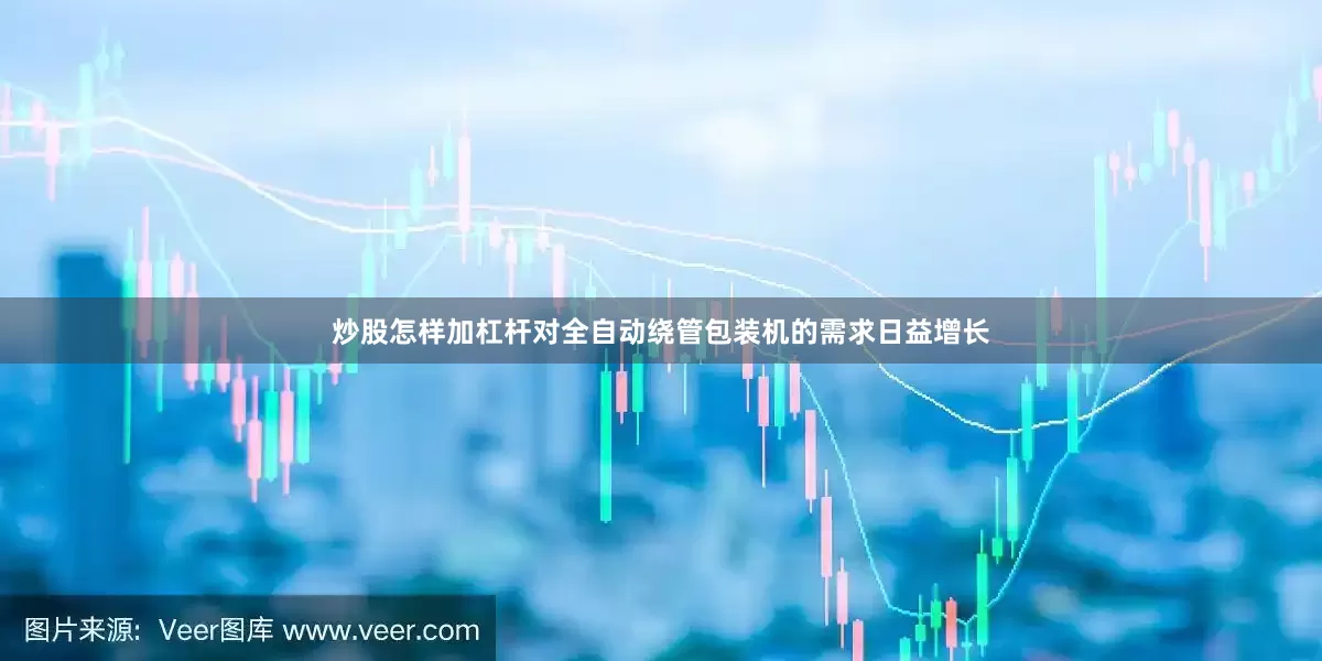 炒股怎样加杠杆对全自动绕管包装机的需求日益增长