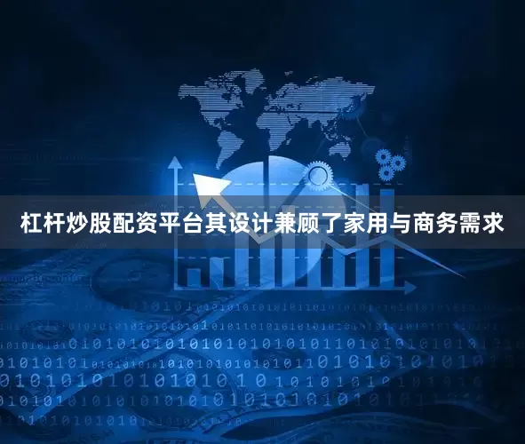 杠杆炒股配资平台其设计兼顾了家用与商务需求