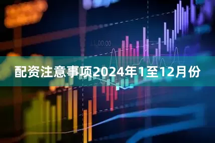 配资注意事项　　2024年1至12月份