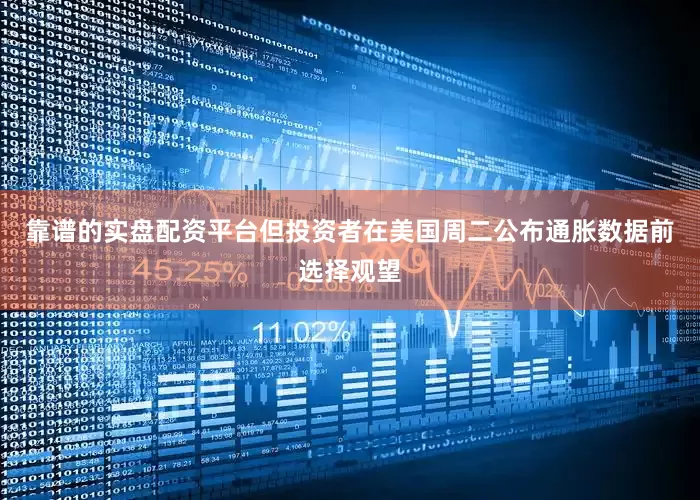 靠谱的实盘配资平台但投资者在美国周二公布通胀数据前选择观望