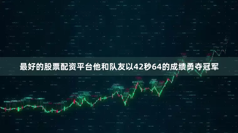 最好的股票配资平台他和队友以42秒64的成绩勇夺冠军