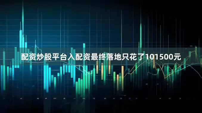 配资炒股平台入配资最终落地只花了101500元