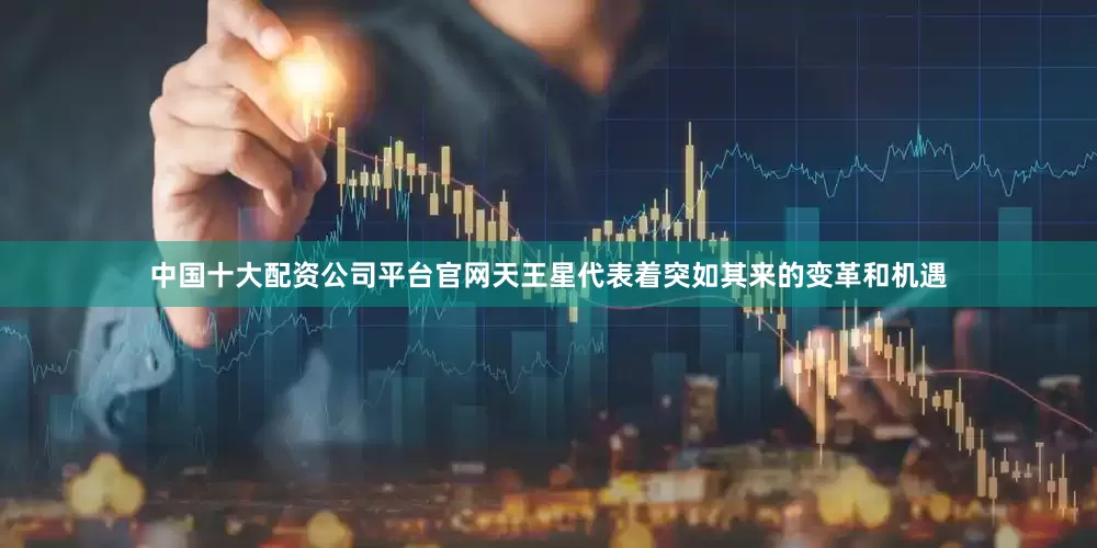 中国十大配资公司平台官网天王星代表着突如其来的变革和机遇