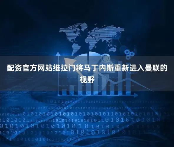 配资官方网站维拉门将马丁内斯重新进入曼联的视野
