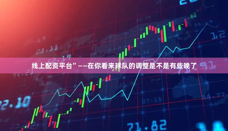 线上配资平台”——在你看来球队的调整是不是有些晚了
