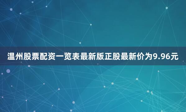 温州股票配资一览表最新版正股最新价为9.96元
