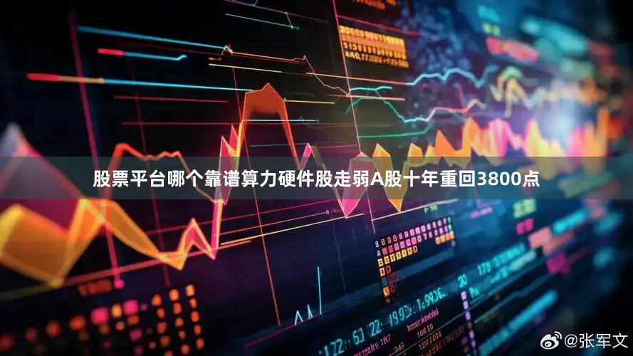 股票平台哪个靠谱算力硬件股走弱　　A股十年重回3800点