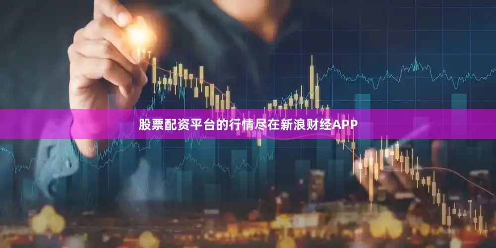 股票配资平台的行情尽在新浪财经APP