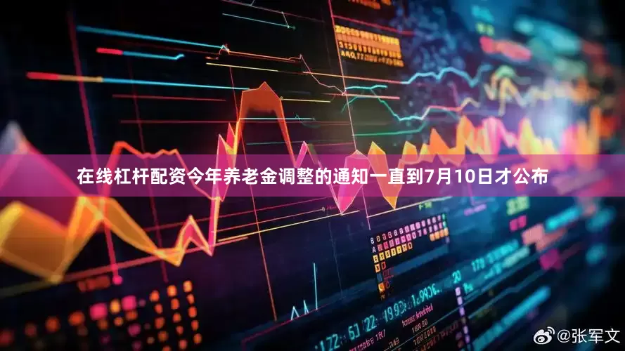 在线杠杆配资今年养老金调整的通知一直到7月10日才公布