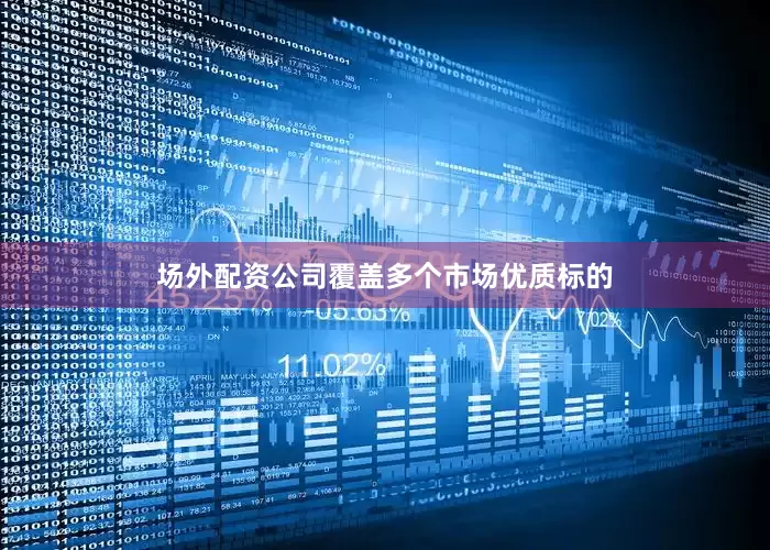 场外配资公司覆盖多个市场优质标的