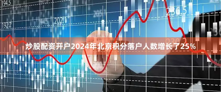 炒股配资开户2024年北京积分落户人数增长了25%