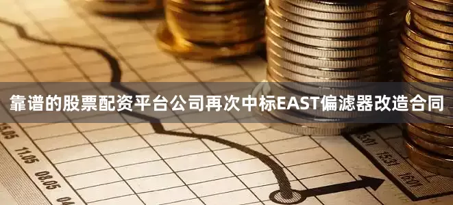 靠谱的股票配资平台公司再次中标EAST偏滤器改造合同