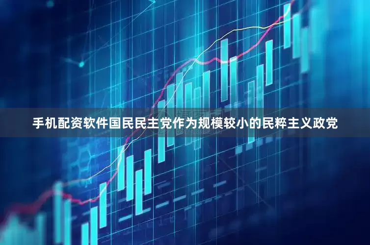 手机配资软件国民民主党作为规模较小的民粹主义政党