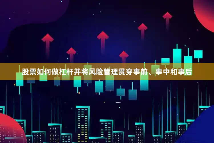 股票如何做杠杆并将风险管理贯穿事前、事中和事后
