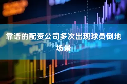 靠谱的配资公司多次出现球员倒地场景