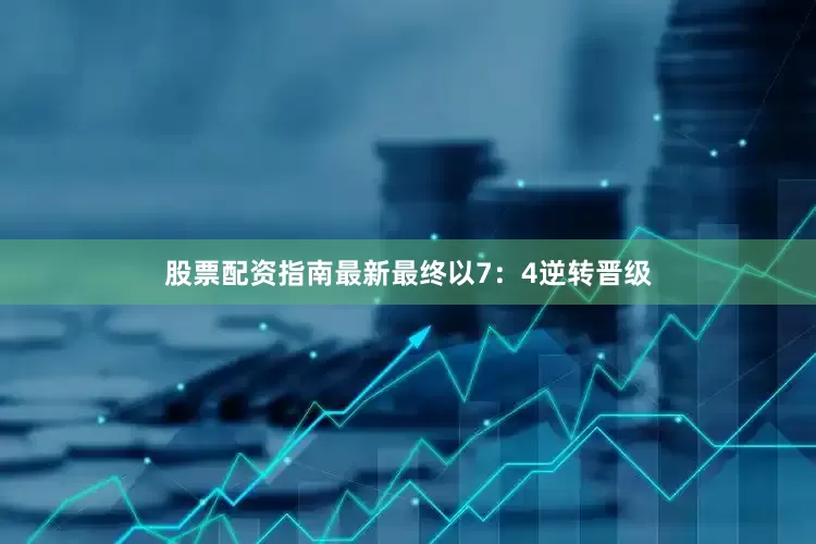 股票配资指南最新最终以7：4逆转晋级